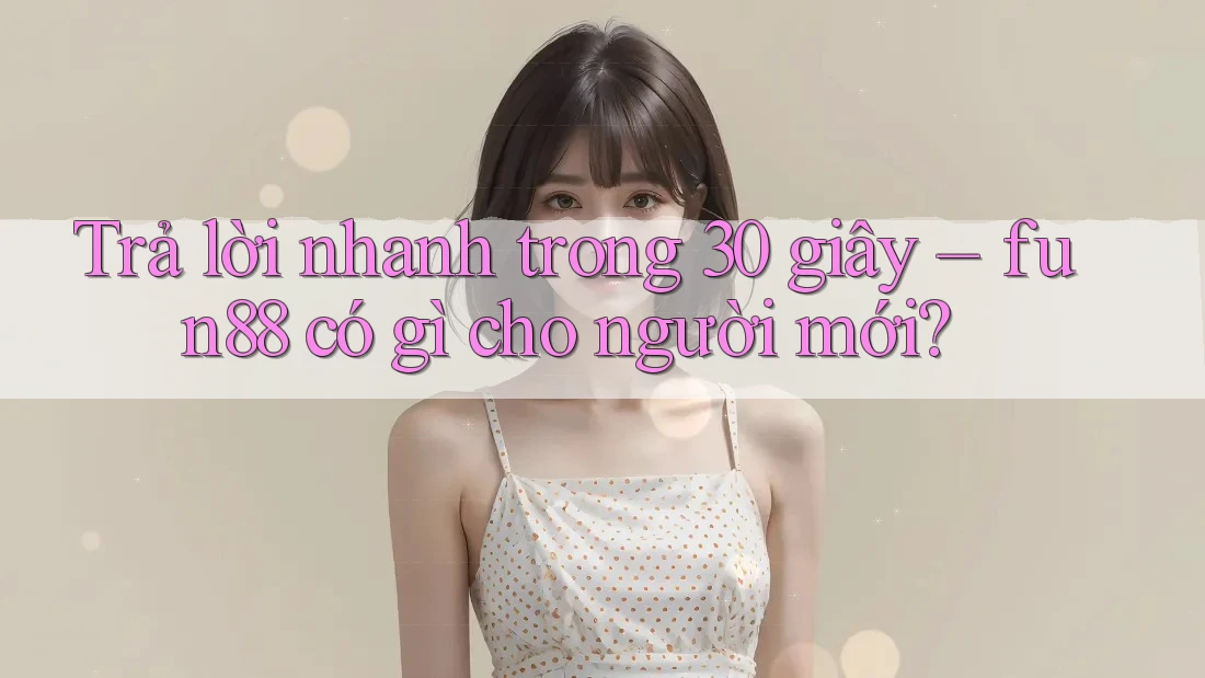 Trả lời nhanh trong 30 giây – fun88 có gì cho người mới? Trả lời nhanh trong 30 giây – fun88 có gì cho người mới?
