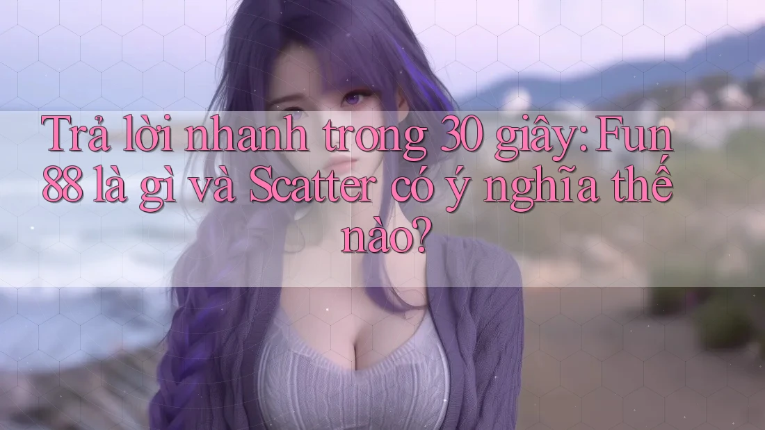Trả lời nhanh trong 30 giây: Fun88 là gì và Scatter có ý nghĩa thế nào? Trả lời nhanh trong 30 giây: Fun88 là gì và Scatter có ý nghĩa thế nào?