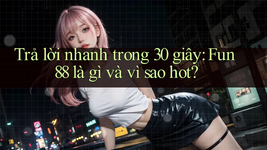 Trả lời nhanh trong 30 giây: Fun88 là gì và vì sao hot? Trả lời nhanh trong 30 giây: Fun88 là gì và vì sao hot?