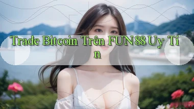 trade bitcoin trên fun88 uy tín