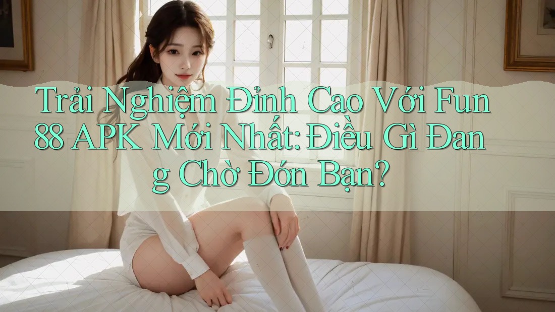 Trải Nghiệm Đỉnh Cao Với Fun88 APK Mới Nhất: Điều Gì Đang Chờ Đón Bạn? Trải Nghiệm Đỉnh Cao Với Fun88 APK Mới Nhất: Điều Gì Đang Chờ Đón Bạn?