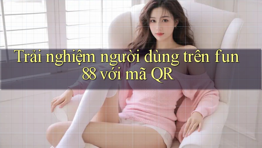 Trải nghiệm người dùng trên fun88 với mã QR Trải nghiệm người dùng trên fun88 với mã QR