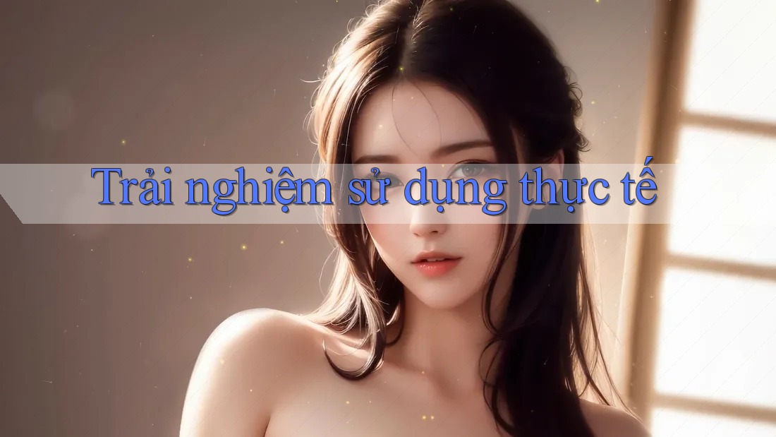 Trải nghiệm sử dụng thực tế Trải nghiệm sử dụng thực tế