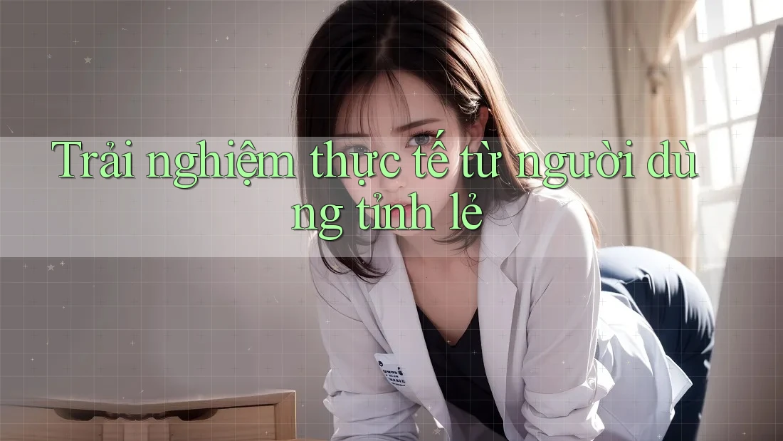 Trải nghiệm thực tế từ người dùng tỉnh lẻ