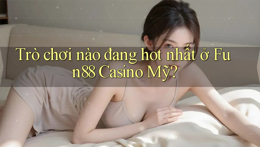 Trò chơi nào đang hot nhất ở Fun88 Casino Mỹ?
