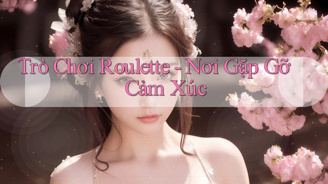 Trò Chơi Roulette - Nơi Gặp Gỡ Cảm Xúc Trò Chơi Roulette - Nơi Gặp Gỡ Cảm Xúc