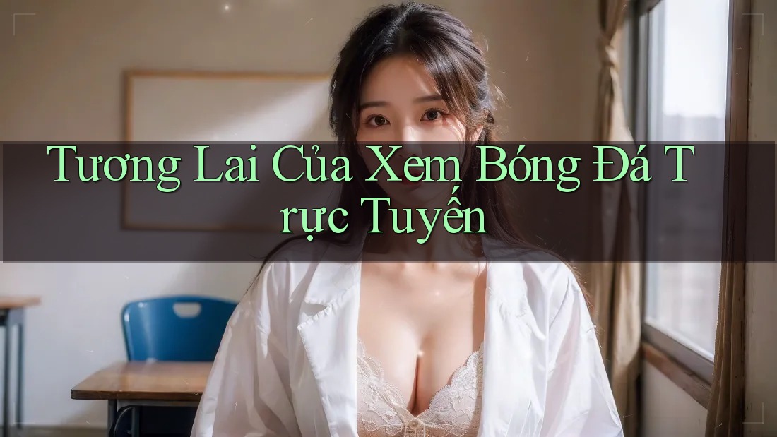 Tương Lai Của Xem Bóng Đá Trực Tuyến Tương Lai Của Xem Bóng Đá Trực Tuyến