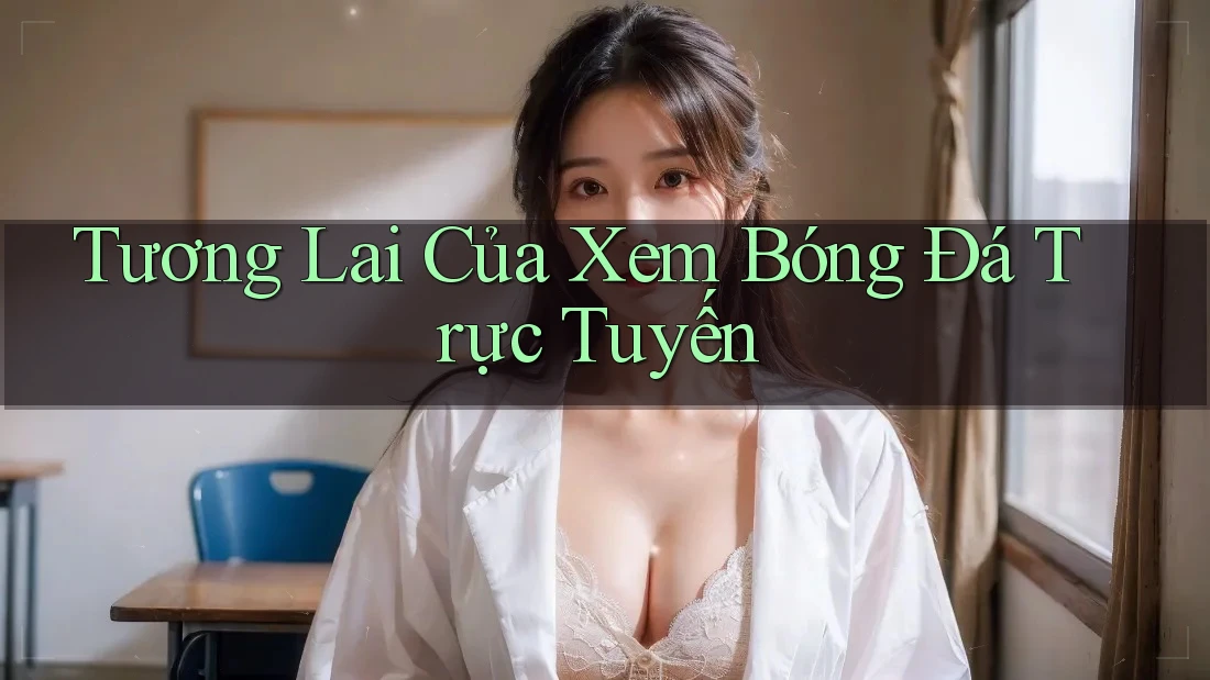 Tương Lai Của Xem Bóng Đá Trực Tuyến Tương Lai Của Xem Bóng Đá Trực Tuyến
