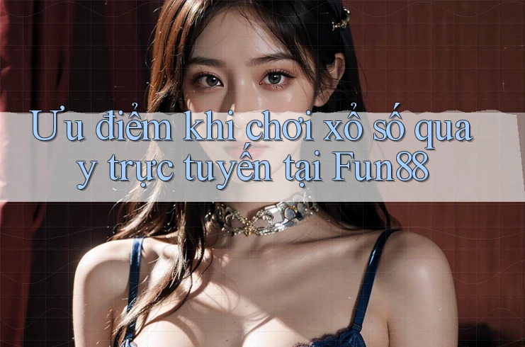 Ưu điểm khi chơi xổ số quay trực tuyến tại Fun88