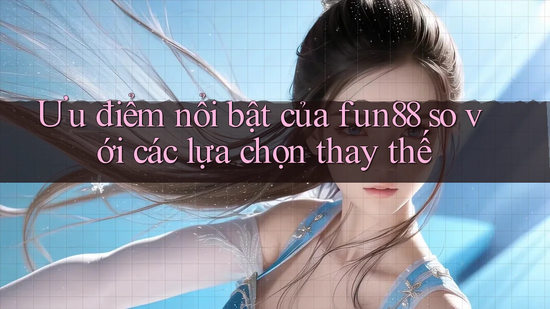 Ưu điểm nổi bật của fun88 so với các lựa chọn thay thế Ưu điểm nổi bật của fun88 so với các lựa chọn thay thế