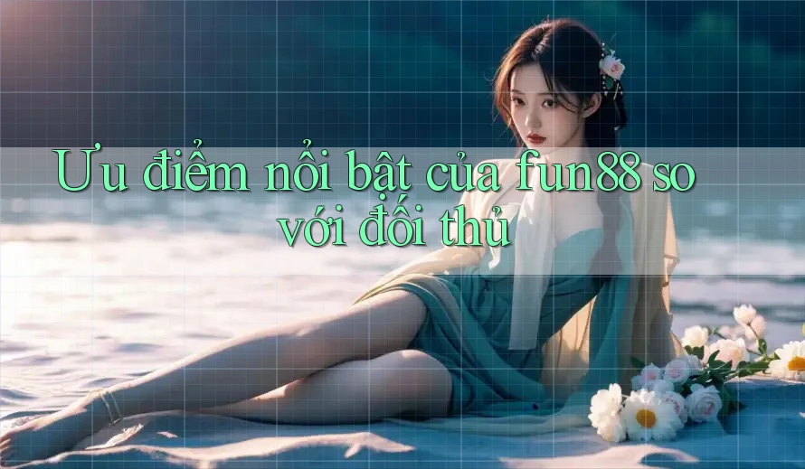 Ưu điểm nổi bật của Fun88 so với đối thủ Ưu điểm nổi bật của Fun88 so với đối thủ