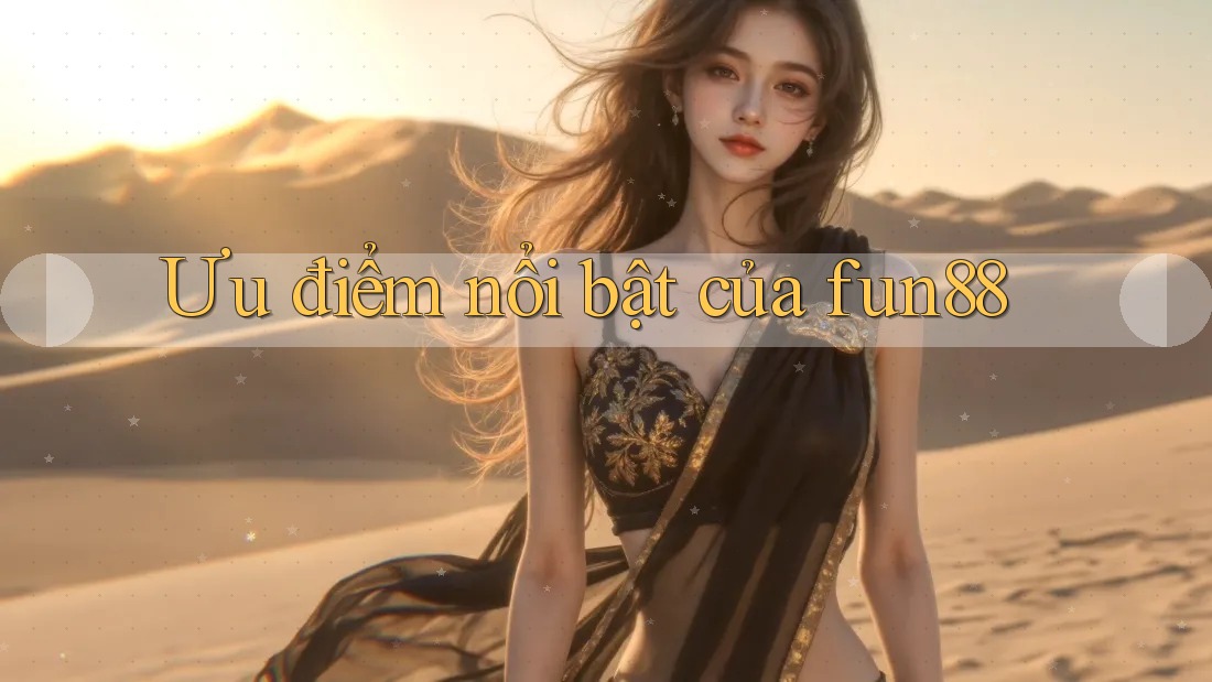 Ưu điểm nổi bật của Fun88 Ưu điểm nổi bật của Fun88