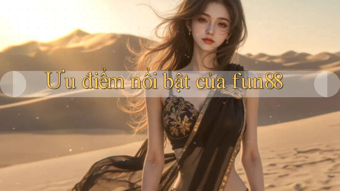 Ưu điểm nổi bật của fun88 Ưu điểm nổi bật của fun88
