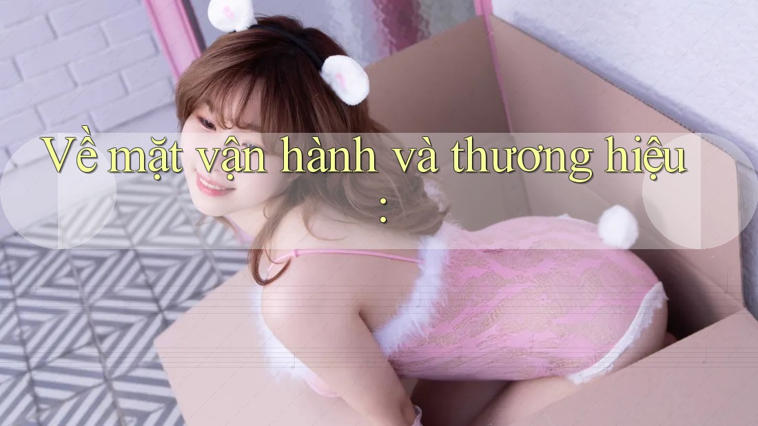 Về mặt vận hành và thương hiệu: Về mặt vận hành và thương hiệu:
