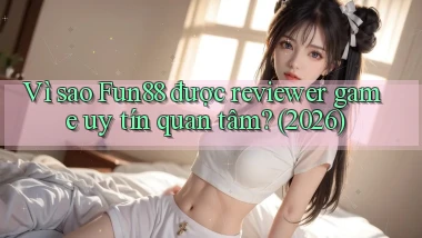 Vì sao Fun88 được reviewer game uy tín quan tâm (2026)