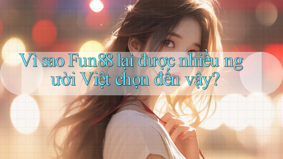 Vì sao Fun88 lại được nhiều người Việt chọn đến vậy?