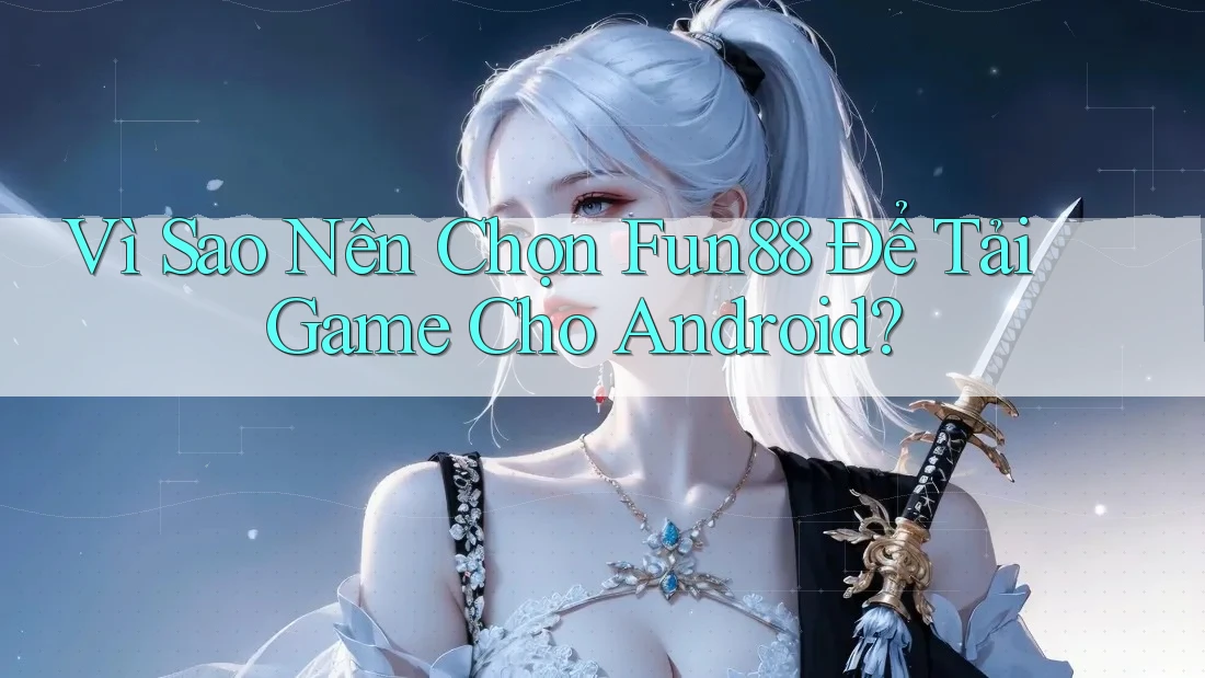 Vì Sao Nên Chọn Fun88 Để Tải Game Cho Android? Vì Sao Nên Chọn Fun88 Để Tải Game Cho Android?