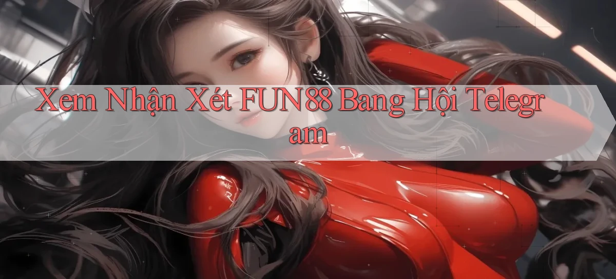 xem nhận xét fun88 bang hội telegram