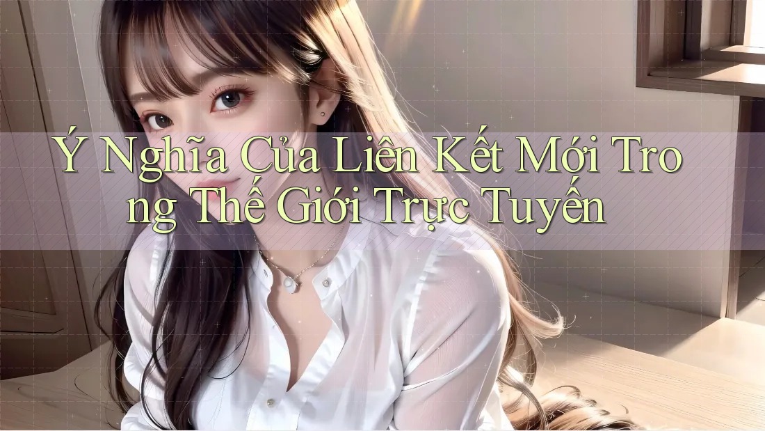 Ý Nghĩa Của Liên Kết Mới Trong Thế Giới Trực Tuyến Ý Nghĩa Của Liên Kết Mới Trong Thế Giới Trực Tuyến
