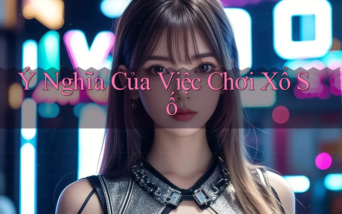 Ý Nghĩa Của Việc Chơi Xổ Số Ý Nghĩa Của Việc Chơi Xổ Số